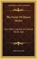 The Foray Of Queen Meave: And Other Legends Of Irelands Heroic Age 1163271187 Book Cover