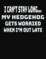 I Can't Stay Long... My Hedgehog Gets Worried When I'm Out Late: College Ruled Notebook Journal for Hedgehog Lovers 1704068517 Book Cover