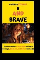 8 AND BRAVE: Ten Stories for 8-Year-Olds to Teach Courage, Kindness, and Never Giving Up (CAMILLA KIDS BOOK SERIES) B0FLDHCNPM Book Cover
