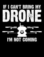 If I Can't Bring My Drone, I'm Not Coming: If I Can't Bring My Drone I'm Not Coming Blank Sketchbook to Draw and Paint (110 Empty Pages, 8.5" x 11") 167047206X Book Cover