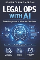 Legal Ops with AI: A Comprehensive Guide: Streamlining Contracts, Briefs, and Compliance through Guided Prompts, Modular Templates, and Risk-Aware Workflows B0GHFNB6DD Book Cover