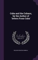 Cuba, and the Cubans: Comprising a History of the Island of Cuba, Its Present Social, Political, and Domestic Condition: Also, Its Relation to England and the United States 0548575053 Book Cover