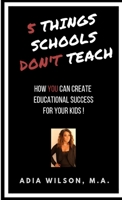 5 Things Schools Don't Teach: How You Can Create Educational Success for Your Kids 0359743471 Book Cover