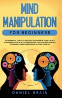 Mind Manipulation for Beginners: The Essential Guide to Discover The Secrets to Influence Human Behavior in Relationships and The Dark Psychology Techniques Using Persuasion, NLP and Empathy 1801440395 Book Cover