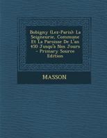 Bobigny (Lez-Paris): La Seigneurie, Commune Et La Paroisse De L'an 450 Jusqu'à Nos Jours 1249009243 Book Cover