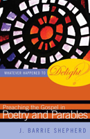 Whatever Happened to Delight?: Preaching the Gospel in Poetry and Parables 0664227813 Book Cover