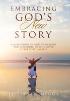 Embracing God's New Story: A Miraculous Journey of Healing and Surrender to Rediscover a True Spiritual Self B0GV4FLM5B Book Cover
