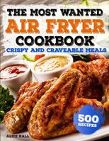 The Most Wanted Air Fryer Cookbook: Crispy and Craveable Meals - 500 Recipes 1791807879 Book Cover
