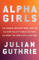 Alpha Girls: The Women Upstarts Who Took on Silicon Valley's Male Culture and Made the Deals of a Lifetime 0525573925 Book Cover