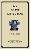 My Brave Little Man: A trauma filled childhood memoir 0983663602 Book Cover