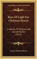 Rays Of Light For Christian Hearts: A Volume Of Original And Sacred Poems 1277109923 Book Cover