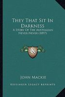 They That Sit in Darkness: A Story of the Australian Never-Never 1241574464 Book Cover