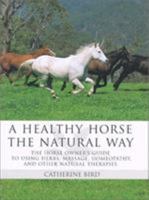 A Healthy Horse the Natural Way : A Horse Owner's Guide to Using Herbs, Massage, Homeotherapy, and Other Natural Therapies 1592289282 Book Cover