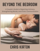Beyond the Bedroom: A Couple's Guide to Reigniting Intimacy, Strengthening Bonds, and Erotic Communication B0DTFMBQX1 Book Cover
