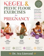 KEGEL & PELVIC FLOOR EXERCISES FOR PREGNANCY: A Week-by-Week Exercise Plan for Expectant Mothers to Build Strength, Improve Comfort, Prepare for Birth, and Recover After Delivery B0H8B3NGZZ Book Cover