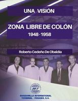 Una Visión. Zona Libre de Colón 1948 - 1958: Una Realidad 1725980959 Book Cover