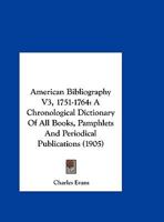 American Bibliography V3, 1751-1764: A Chronological Dictionary of All Books, Pamphlets and Periodical Publications 1160708479 Book Cover