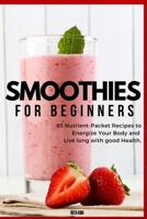 Smoothies for Beginners: 82 Nutrient-Packet Recipes to Energize Your Body and Live Long with Good Health 1802933727 Book Cover