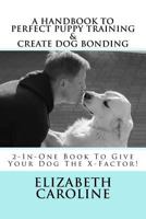 A Handbook To Perfect Puppy Training & Create Dog Bonding: 2-In-One Book To Give Your Dog The X-factor! 1719430527 Book Cover