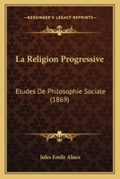 La Religion Progressive: Etudes De Philosophie Sociale (1869) 1273266617 Book Cover