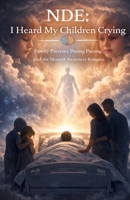 NDE: I Heard My Children Crying: Family Presence During Passing and the Moment Awareness Remains B0GDYSZNQ3 Book Cover