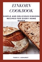 EINKORN COOKBOOK: Simple and Delicious Einkorn Recipes for Every Home Baker B0BJYGB576 Book Cover