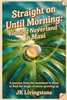 Straight on Until Morning: Finding Neverland in Maui: A journey from the mainland to Maui to find the magic if never growing up. B0HBXJKT3Y Book Cover