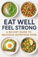 Eat Well, Feel Strong: A No-Diet Guide to Delicious, Nutritious Food B0FM4CXN5B Book Cover