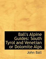 Ball's Alpine Guides: South Tyrol and Venetian or Dolomite Alps 1015838464 Book Cover