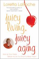Juicy Living, Juicy Aging: Kick Up Your Heels Before You?re Too Short to Wear Them 1401925685 Book Cover