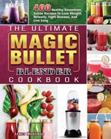 The Ultimate Magic Bullet Blender Cookbook: 400 Healthy Smoothies, Juices Recipes to Lose Weight, Detoxify, Fight Disease, and Live Long 1801660646 Book Cover