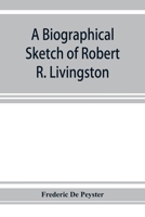 A biographical sketch of Robert R. Livingston. Read before the N. Y. Historical Society, October 3, 1876 9353925541 Book Cover