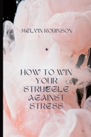 HOW TO WIN YOUR STRUGGLE AGAINST STRESS B0BB5QQ7TK Book Cover
