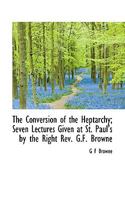 The Conversion of the Heptarchy; Seven Lectures Given at St. Paul's by the Right Rev. G.F. Browne 1276406754 Book Cover