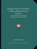 Annales Veteris Testamenti a Prima Mundi Origine Deducti: Una Cum Rerum Asiaticarum Et �gyptiacarum Chronico, a Temporis Historici Principio Usque Ad Maccabaicorum Initia Producto (Classic Reprint) 1104722534 Book Cover