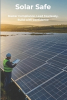 Solar Safe: Master Compliance, Lead Fearlessly, Build with Confidence B0DSFQ656N Book Cover