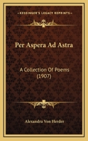 Per Aspera Ad Astra: A Collection Of Poems (1907) 0548570124 Book Cover