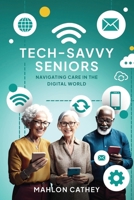 Tech Savvy Seniors: Navigating Care In The Digital World B0DPNC5MYG Book Cover