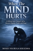 When The Mind Hurts: A Biblical and Clinical Call to Restore Dignity, Truth, and Hope B0GQQ1YKB3 Book Cover