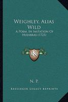 Weighley, Alias Wild: A Poem, In Imitation Of Hudibras 1120053242 Book Cover