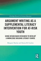 Argument Writing as a Supplemental Literacy Intervention for At-Risk Youth: Using Design Based Research to Develop a Knowledge Building Literacy Cours 0367747073 Book Cover