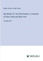 Nat Wolfe; Or, The Gold Hunters, A romance of Pike's Peak and New York: in large print 3387305788 Book Cover