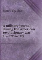 A Military Journal During the American Revolutionary War, From 1775 to 1783; 1241458928 Book Cover