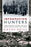 Information Hunters: When Librarians, Soldiers, and Spies Banded Together in World War II Europe 0190944617 Book Cover