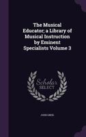 The Musical Educator; A Library of Musical Instruction by Eminent Specialists Volume 3 1356098991 Book Cover