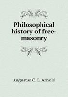 Philosophical History of Free-Masonry and Other Secret Societies: Or, the Secret Societies of All Ages Considered in Their Relations With, and ... Social, and Intellectual Progress of Man 1016713568 Book Cover