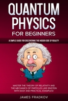 Quantum Physics for Beginners: A Simple Guide for Discovering the Hidden Side of Reality. Master the Theory of Relativity and the Mechanics of Particles Like Einstein-With Easy and Practical Examples B08HT5678N Book Cover