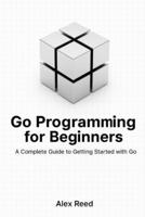 Go Programming for Beginners: A Complete Guide to Getting Started with Go B0FS1L7JMP Book Cover