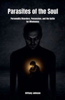 Parasites of the Soul: Personality Disorders, Possession, and the Battle for Wholeness B0FQRVBY7S Book Cover