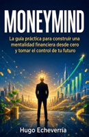 MoneyMind: La guía práctica para construir una mentalidad financiera desde cero y tomar el control de tu futuro (Spanish Edition) B0H7VH9D97 Book Cover